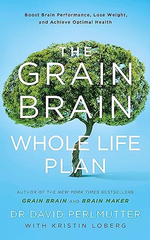 The Grain Brain Whole Life Plan: Boost Brain Performance, Lose Weight, and Achieve Optimal Health