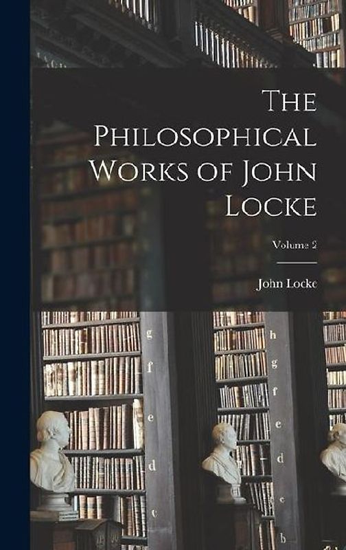 The Philosophical Works of John Locke; Volume 2
