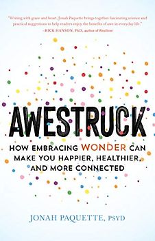 Awestruck: How Embracing Wonder Can Make You Happier, Healthier, and More Connected