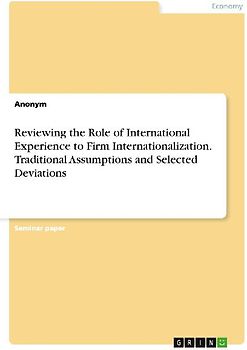 Reviewing the Role of International Experience to Firm Internationalization. Traditional Assumptions and Selected Deviations