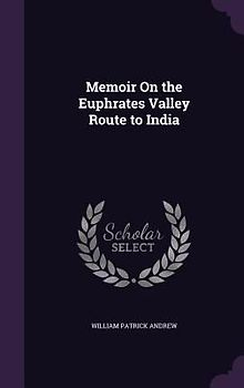 Memoir On the Euphrates Valley Route to India