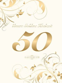 Unsere Goldene Hochzeit 50 Gästebuch: Zum 50. Hochzeitstag | Geschenk zur Goldenen Hochzeit | Perfekt für das Eintragen kreativer Glückwünsche, ... | Covermotiv: Goldene Zahl auf Cremeweiss