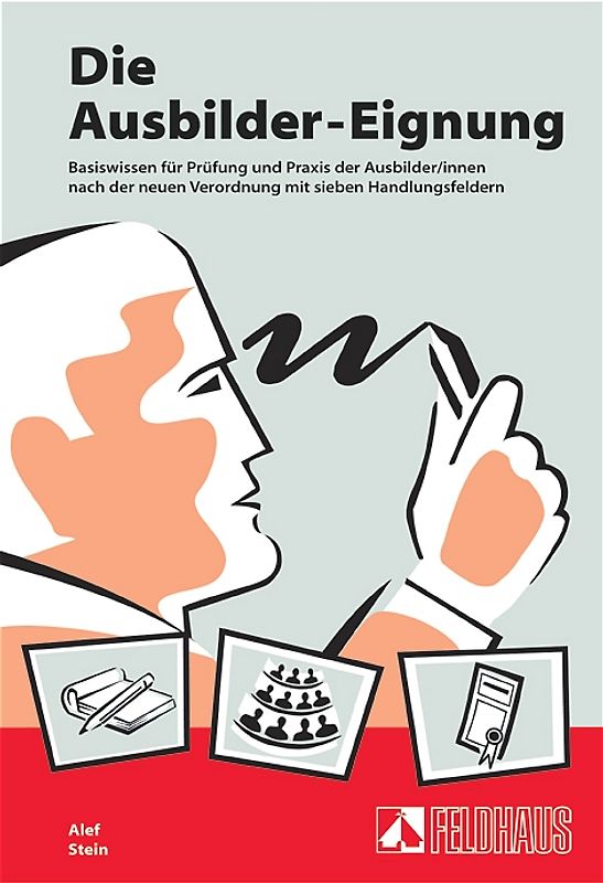 Die Ausbilder-Eignung. Basiswissen für Prüfung und Praxis der Ausbilder/innen nach der neuen Verordnung mit den sieben Handlungsfeldern