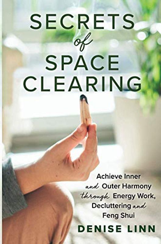 Secrets of Space Clearing: Achieve Inner and Outer Harmony through Energy Work, Decluttering, and Feng Shui