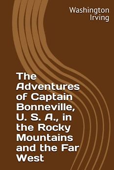 The Adventures of Captain Bonneville, U. S. A., in the Rocky Mountains and the Far West