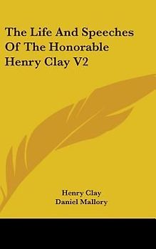 The Life And Speeches Of The Honorable Henry Clay V2