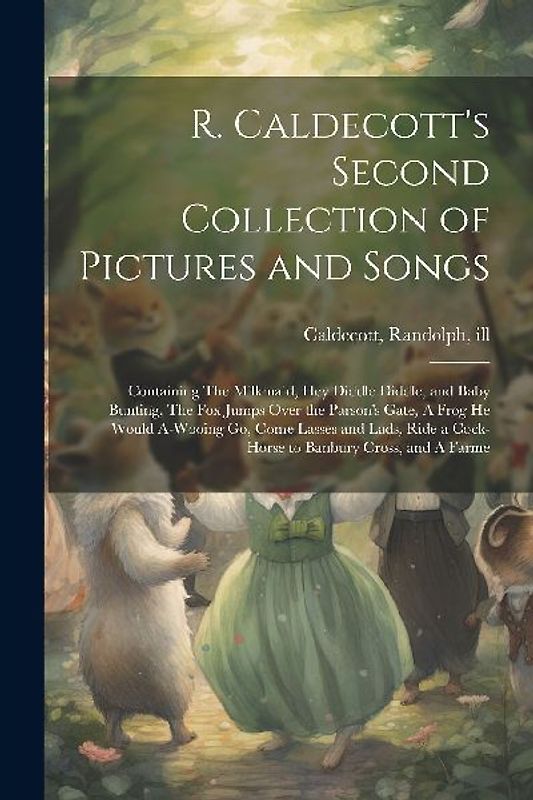 R. Caldecott's Second Collection of Pictures and Songs: Containing The Milkmaid, Hey Diddle Diddle, and Baby Bunting, The fox Jumps Over the Parson's