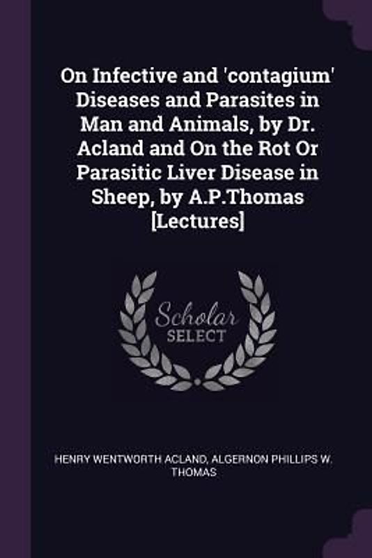 On Infective and 'contagium' Diseases and Parasites in Man and Animals, by Dr. Acland and On the Rot Or Parasitic Liver Disease in Sheep, by A.P.Thomas [Lectures]