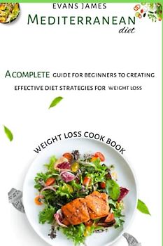 Mediterranean diet weight Loss cookbook: A guide for beginners to creating effective diet strategies for weight loss