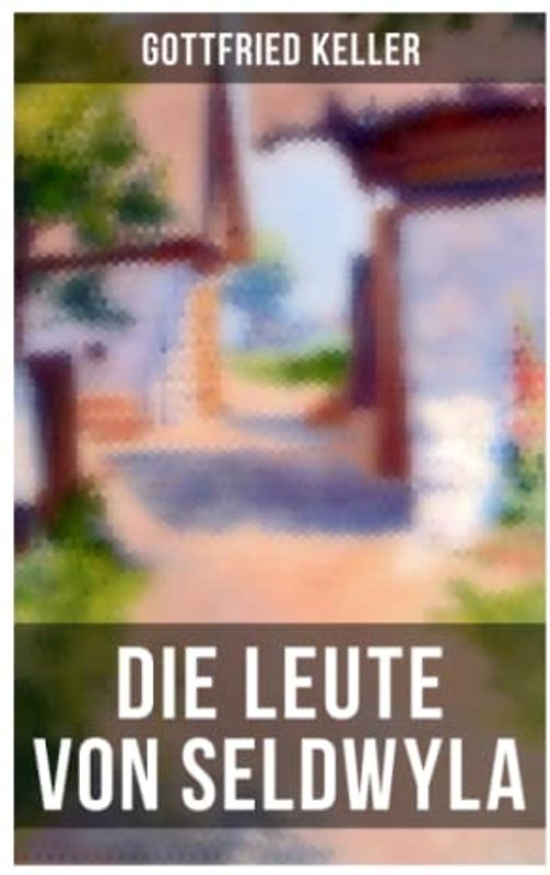 Die Leute von Seldwyla: Romeo und Julia auf dem Dorfe + Kleider machen Leute + Spiegel, das Kätzchen + Der Schmied seines Glückes + Dietegen + Das verlorne Lachen und andere
