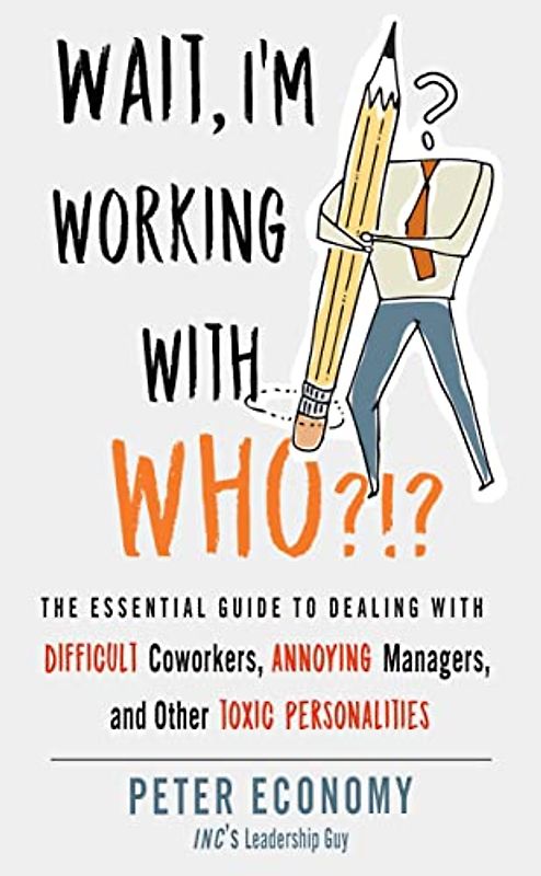 Wait, I'm Working With Who?!?: The Essential Guide to Dealing With Difficult Coworkers, Annoying Managers, and Other Toxic Personalities