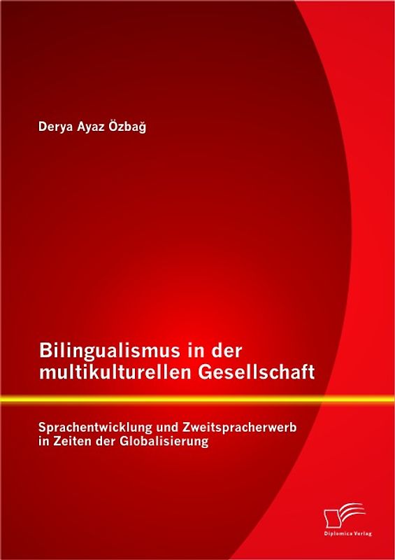 Bilingualismus in der multikulturellen Gesellschaft: Sprachentwicklung und Zweitspracherwerb in Zeiten der Globalisierung