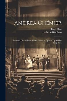 Andrea Chénier: Dramma Di Ambiente Storico, Scritto in Quattro Quadri Da Luigi Illica