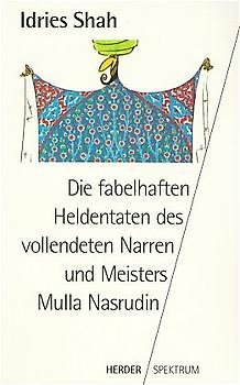 Die fabelhaften Heldentaten des vollendeten Narren und Meisters Mulla Nasrudin