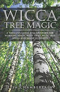 Wicca Tree Magic: A Wiccan’s Guide and Grimoire for Working Magic with Trees, with Tree Spells and Magical Crafts (Wicca for Beginners Series)
