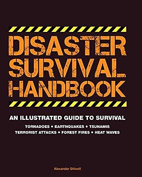 Disaster Survival Handbook: An Illustrated Guide to Survial: Tornadoes - Earthquakes - Tsunamis - Terrorist Attacks - Forest Fires - Heat Waves