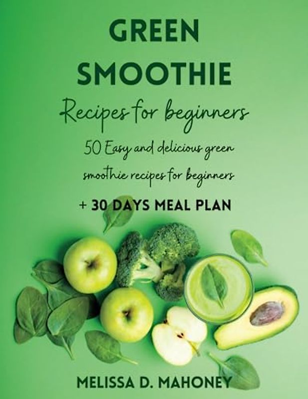 GREEN SMOOTHIE RECIPES BOOK: 50 easy and delicious green smoothie recipes for beginners