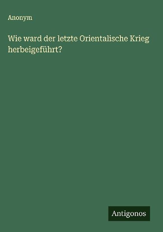 Wie ward der letzte Orientalische Krieg herbeigeführt?
