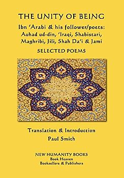 The Unity of Being - Ibn 'Arabi & his follower/poets - Auhad ud-din, 'Iraqi, Shabistari, Maghribi, Jili, Shah Da'i & Jami: Selected Poems