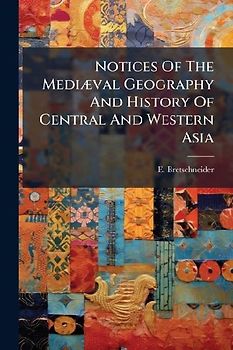 Notices Of The MediÃ]val Geography And History Of Central And Western Asia