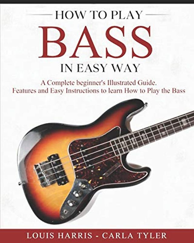How to Play Bass in Easy Way: Learn How to Play Bass in Easy Way by this Complete beginner’s Illustrated Guide!Basics, Features, Easy Instructions