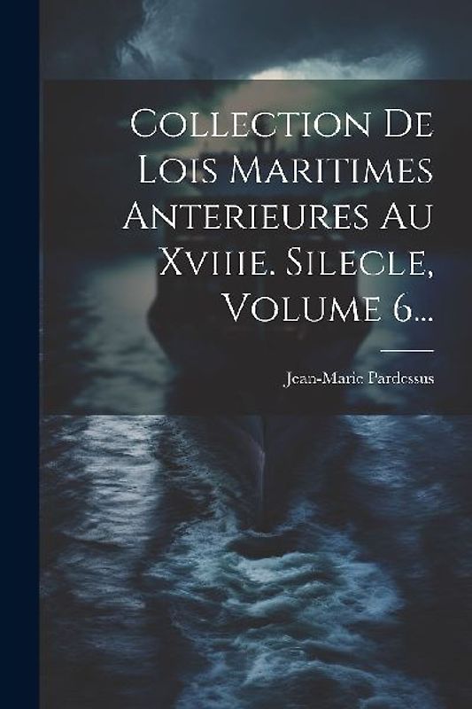 Collection De Lois Maritimes Anterieures Au Xviiie. Silecle, Volume 6...