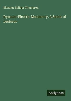 Dynamo-Electric Machinery. A Series of Lectures