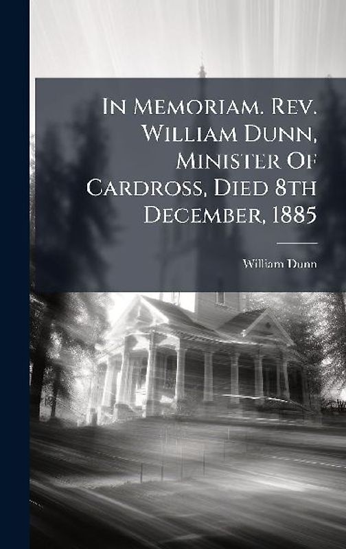 In Memoriam. Rev. William Dunn, Minister Of Cardross, Died 8th December, 1885
