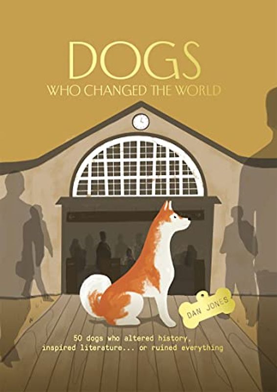 Dogs Who Changed the World: 50 Dogs Who Altered History, Inspired Literature… Or Ruined Everything (Dogs Who Changed the World: 50 dogs who ... inspired literature... or ruined everything)