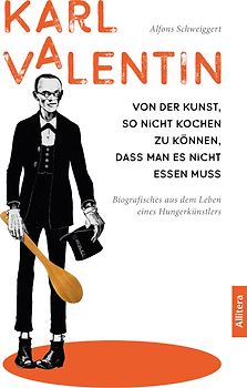 Karl Valentin. Von der Kunst, so nicht kochen zu können, dass man es nicht essen muss