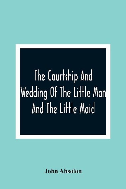 The Courtship And Wedding Of The Little Man And The Little Maid