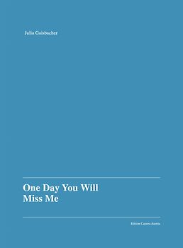 Julia Gaisbacher: One Day You Will Miss Me