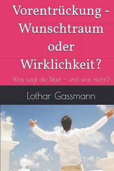 Vorentrückung - Wunschtraum oder Wirklichkeit?: Was sagt die Bibel - und was nicht?