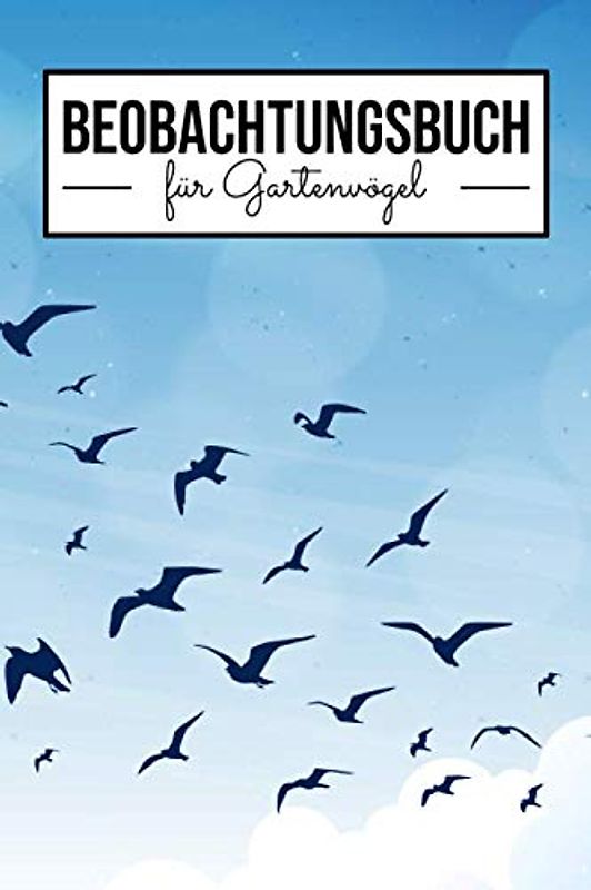 Beobachtungsbuch für Gartenvögel: Tagebuch für Vogelbeobachter - Mehr als 100 Seiten zum selbst Ausfüllen - Vogel Beobachtungsbuch