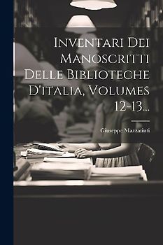 Inventari Dei Manoscritti Delle Biblioteche D'italia, Volumes 12-13...