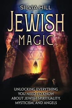 Jewish Magic: Unlocking Everything You Need to Know about Jewish Spirituality, Mysticism, and Angels (Spiritual Practices)