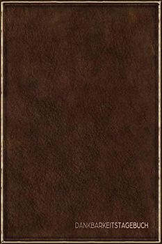 Dankbarkeitstagebuch: Schreib Dich glücklich! Ein Dankbarkeitsjournal und Eintragbuch für mehr Zufriedenheit, Glück, Erfolg und Gesundheit im Leben | Motiv: Braunes Leder