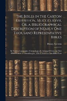 The Bibles in the Caxton Exhibition, Mdccclxxvii, Or, a Bibliographical Description of Nearly One Thousand Representative Bibles: In Various Languages