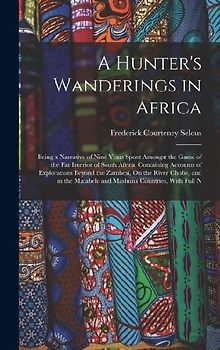 A Hunter's Wanderings in Africa: Being a Narrative of Nine Years Spent Amongst the Game of the Far Interior of South Africa, Containing Accounts of Ex