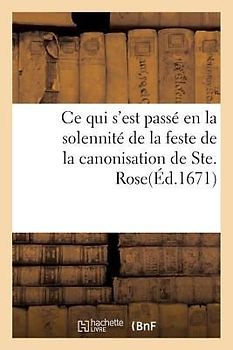 Ce Qui s'Est Passé En La Solennité de la Feste de la Canonisation de Ste. Rose, Dans Les Églises: Du Grand Couvent Des Jacobins, & de Ceux de la Rüe S