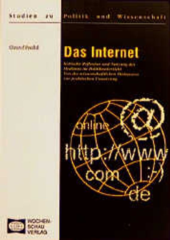 Das Internet. Kritische Reflexion und Nutzung des Mediums im Politikunterricht. Von der wissenschaftlichen Diskussion zur praktischen Umsetzung