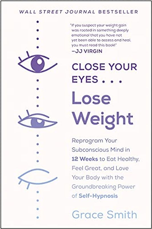 Close Your Eyes, Lose Weight: Reprogram Your Subconscious Mind in 12 Weeks to Eat Healthy, Feel Great, and Love Your Body with the Groundbreaking Power of Self-Hypnosis
