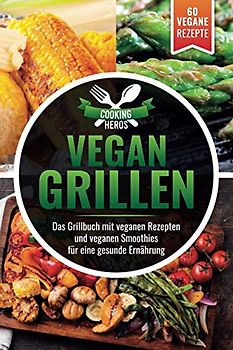 Vegan Grillen: Das Grillbuch mit veganen Rezepten inkl. veganen Smoothies