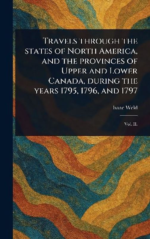 Travels Through the States of North America, and the Provinces of Upper and Lower Canada, During the Years 1795, 1796, and 1797