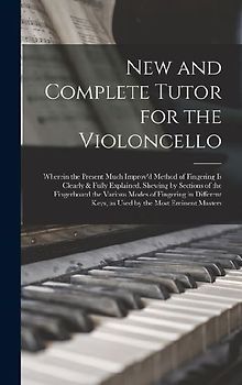 New and Complete Tutor for the Violoncello: Wherein the Present Much Improv'd Method of Fingering is Clearly & Fully Explained, Shewing by Sections of