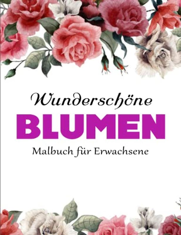 Schöne Blumen - Malbuch für Erwachsene - Deluxe Ausgabe: 50 Blumen Malbuch für Erwachsene Malbuch zur Entspannung Blumen Stressabbauend | Tolles Geschenk Für Mädchen