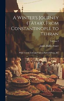A Winter's Journey (Tâtar), From Constantinople to Tehran: With Travels Through Various Parts of Persia, &c; Volume 2