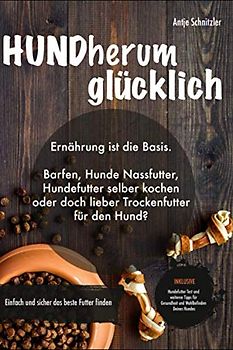 HUNDherum glücklich: Ernährung ist die Basis. Barfen, Hunde Nassfutter, Hundefutter selber kochen oder doch lieber Trockenfutter für den Hund? Einfach und sicher das bestes Futter finden