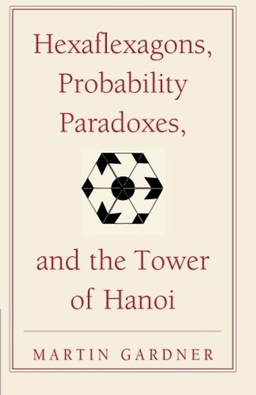 Hexaflexagons, Probability Paradoxes, and the Tower of Hanoi: Martin Gardner's First Book of Mathematical Puzzles and Games (The New Martin Gardner Mathematical Library) - Martin Gardner