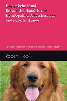 Husten beim Hund - Bronchitis behandeln mit Homöopathie, Schüsslersalzen und Naturheilkunde: Ein homöopathischer und naturheilkundlicher Ratgeber
